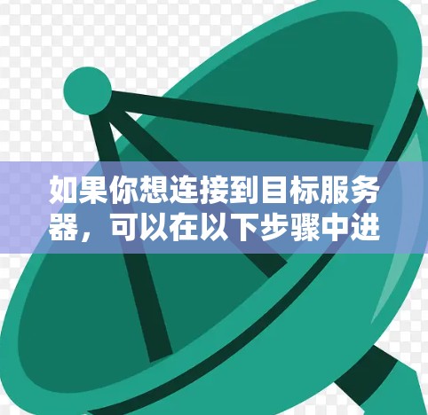 如果你想连接到目标服务器，可以在以下步骤中进行