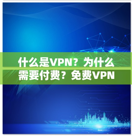 什么是VPN？为什么需要付费？免费VPN有什么优缺点？