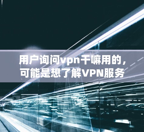 用户询问vpn干嘛用的，可能是想了解VPN服务的使用原因。以下是一些可能的解释和原因分析