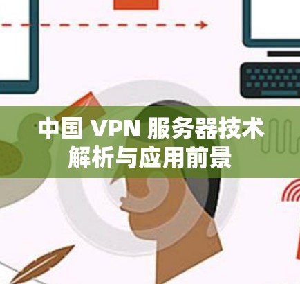 中国 VPN 服务器技术解析与应用前景