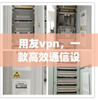 用友vpn，一款高效通信设备的创新解决方案