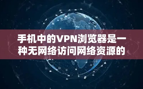 手机中的VPN浏览器是一种无网络访问网络资源的浏览器，广泛应用于视频访问、下载资源等场景。以下是使用VPN浏览器的基本步骤