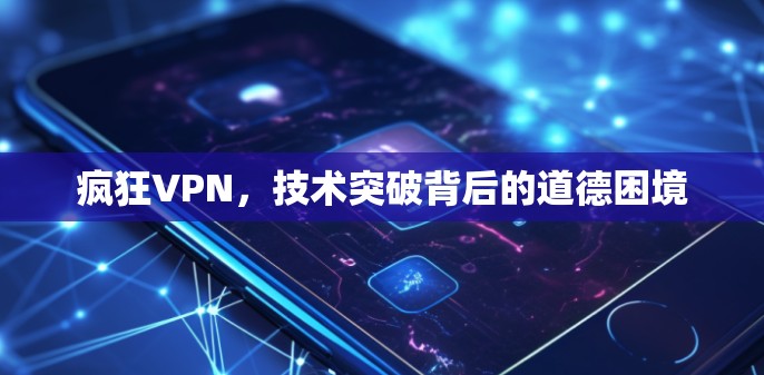 疯狂VPN，技术突破背后的道德困境