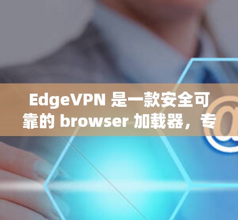 EdgeVPN 是一款安全可靠的 browser 加载器，专为远程办公和视频会议提供工具。它通过 HTTPS 传输数据，确保视频通话和浏览过程中的加密和隐私