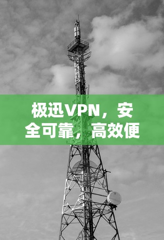 极迅VPN，安全可靠，高效便捷的通信选择