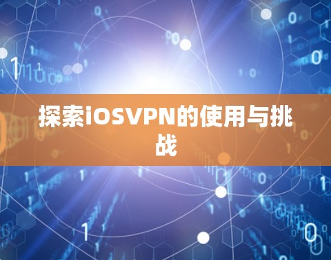 探索iOSVPN的使用与挑战