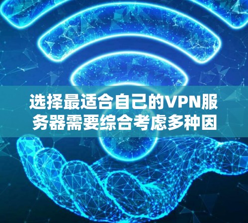 选择最适合自己的VPN服务器需要综合考虑多种因素，包括类型、服务提供商、配置、安全性、设备管理以及网络连接。以下是详细的步骤指南，帮助你做出明智的选择