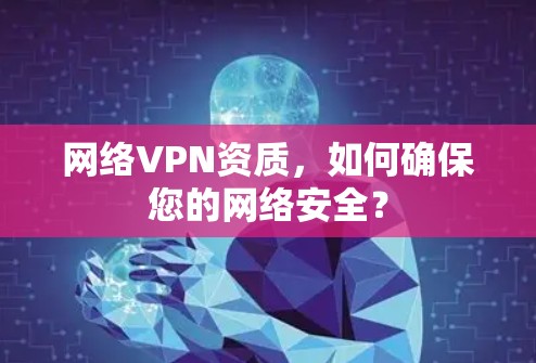 网络VPN资质，如何确保您的网络安全？