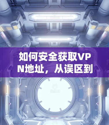 如何安全获取VPN地址，从误区到技巧