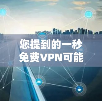 您提到的一秒免费VPN可能指的是一个非常简短或快速连接的VPN服务，但这并不常见，因为VPN服务通常需要一定的时间来连接或下载内容。如果您是想了解如何快速连接到VPN，可以尝试以下方法