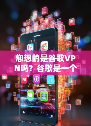 您想的是谷歌VPN吗？谷歌是一个知名的搜索引擎，而不是一个VPN服务。如果您需要使用谷歌VPN，可以通过以下步骤进行