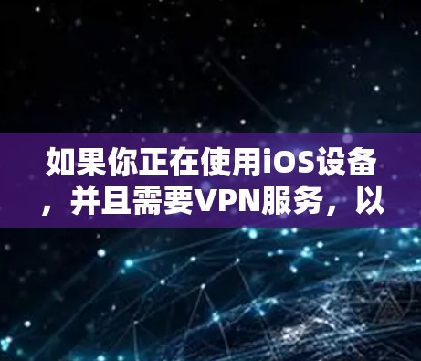 如果你正在使用iOS设备，并且需要VPN服务，以下是一些建议和建议