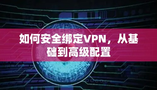 如何安全绑定VPN，从基础到高级配置