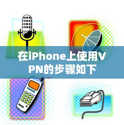在iPhone上使用VPN的步骤如下