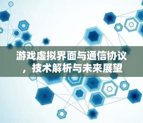 游戏虚拟界面与通信协议，技术解析与未来展望