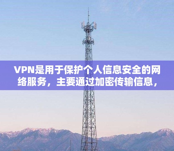 VPN是用于保护个人信息安全的网络服务，主要通过加密传输信息，防止未经授权的访问。以下是几种常见的VPN软件和平台，供你参考