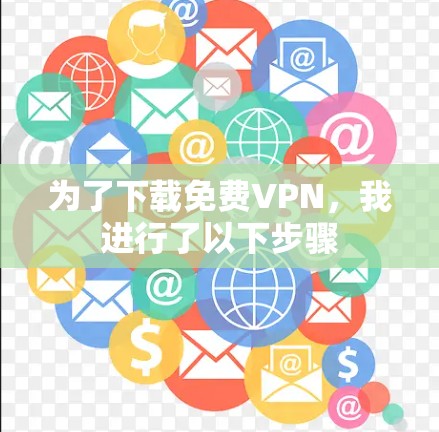 为了下载免费VPN，我进行了以下步骤