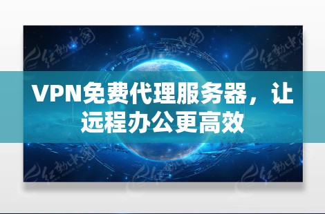 VPN免费代理服务器，让远程办公更高效