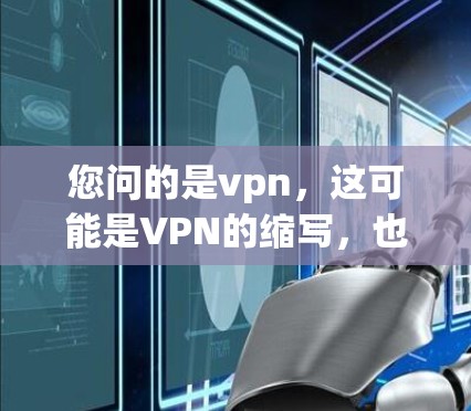 您问的是vpn，这可能是VPN的缩写，也可能是其他含义。以下是对VPN的详细解析