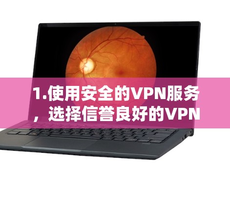 1.使用安全的VPN服务，选择信誉良好的VPN服务，避免使用不安全的VPN，如通过恶意软件或无证VPN服务