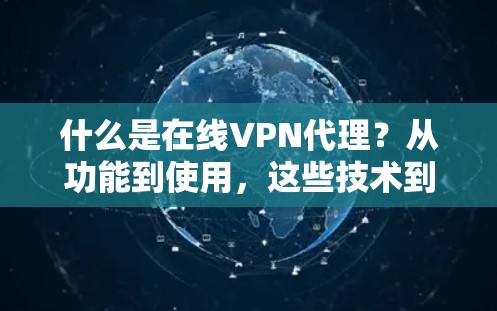 什么是在线VPN代理？从功能到使用，这些技术到底有哪些？