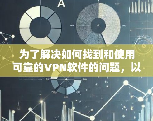 为了解决如何找到和使用可靠的VPN软件的问题，以下是一些步骤性的指导