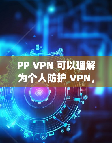 PP VPN 可以理解为个人防护 VPN，指的是那些通过VPN技术伪装成个人身份，实施非法活动的 VPN。这些活动通常涉及到网络安全犯罪，例如 phishing、社交工程等