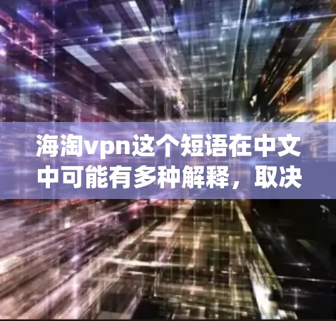 海淘vpn这个短语在中文中可能有多种解释，取决于上下文。以下是一些可能的解释