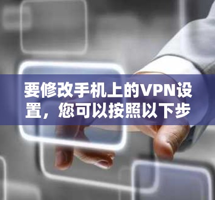 要修改手机上的VPN设置，您可以按照以下步骤操作