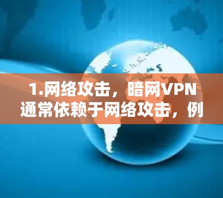 1.网络攻击，暗网VPN通常依赖于网络攻击，例如DDoS攻击（单向持续破坏服务）或钓鱼邮件/钓鱼网站，来诱导攻击者攻击内部网络