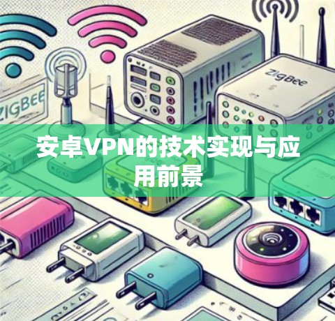 安卓VPN的技术实现与应用前景