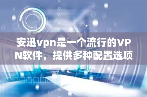 安迅vpn是一个流行的VPN软件，提供多种配置选项，支持多语言访问和多服务器连接，帮助用户安全地访问远程网站。以下是一些关键信息