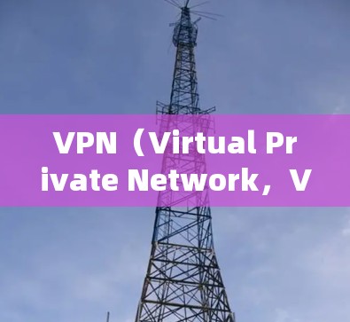 VPN（Virtual Private Network，VPS）是一种通过加密技术为用户提供安全、私密的网络环境，避免网络攻击和数据泄露。以下是关于VPN的不同类型及其特点和应用分析