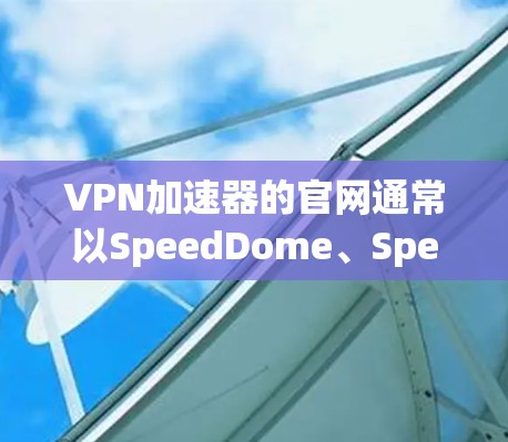 VPN加速器的官网通常以SpeedDome、SpeedPass、SpeedUp等名字开头，以下是几个常见的VPN加速器的官网链接