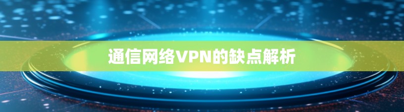 通信网络VPN的缺点解析