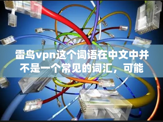 雷鸟vpn这个词语在中文中并不是一个常见的词汇，可能是一个特定领域或特定术语的缩写或误写。如果你指的是某种特定的工具、技术、产品或概念，请提供更多的上下文信息，以便更准确地帮助你