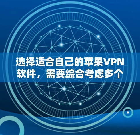 选择适合自己的苹果VPN软件，需要综合考虑多个因素。以下是一些综合考虑的关键点和建议