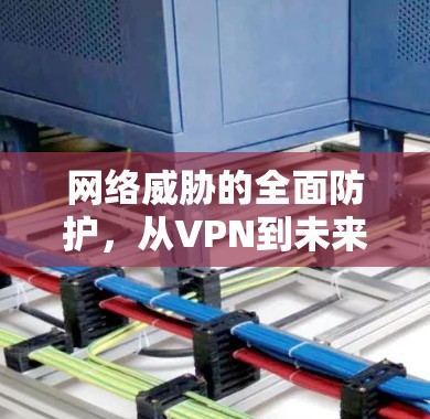 网络威胁的全面防护，从VPN到未来守护者的革命性变革