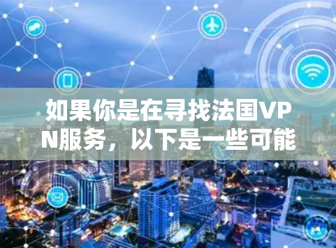 如果你是在寻找法国VPN服务，以下是一些可能的选项