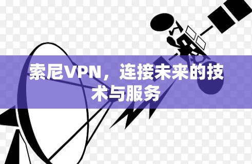 索尼VPN，连接未来的技术与服务