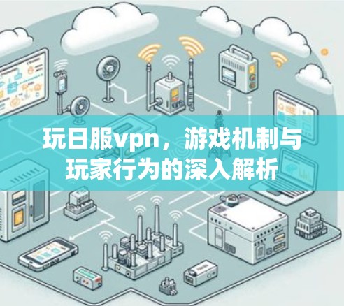 玩日服vpn，游戏机制与玩家行为的深入解析