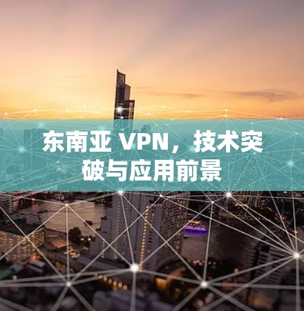东南亚 VPN，技术突破与应用前景
