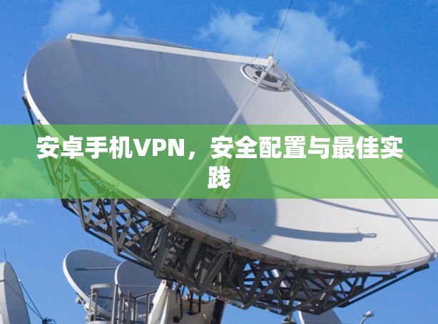 安卓手机VPN，安全配置与最佳实践