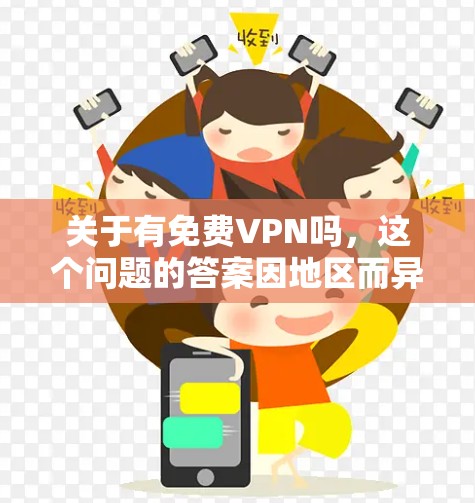 关于有免费VPN吗，这个问题的答案因地区而异，具体取决于您所指的VPN类型、目标国家和地区以及您对免费的定义。以下是一些关键点需要考虑