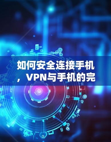 如何安全连接手机，VPN与手机的完美结合