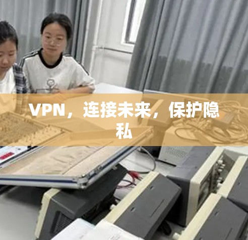 VPN，连接未来，保护隐私