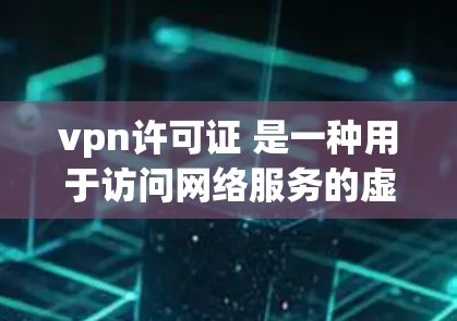 vpn许可证 是一种用于访问网络服务的虚拟网络许可证，通常用于保护个人或企业数据的安全和隐私。它通过加密技术将实际的网络资源（如服务器）隐藏起来，让用户能够通过网络进行在线操作