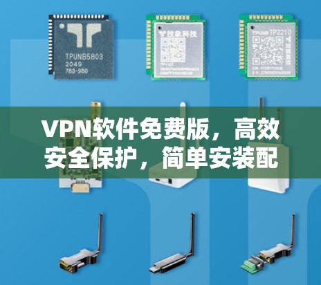 VPN软件免费版，高效安全保护，简单安装配置，轻松应对网络挑战