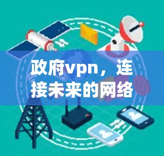 政府vpn，连接未来的网络探索