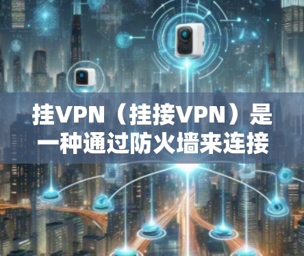 挂VPN（挂接VPN）是一种通过防火墙来连接用户外部网络的技术，用于加密数据传输和保护用户网络的隐私和安全。以下是关于挂VPN的详细介绍